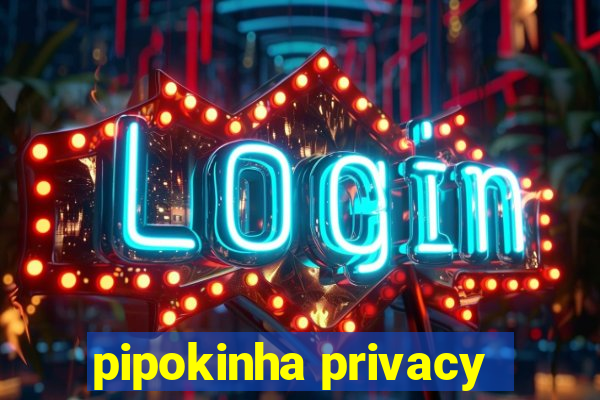 pipokinha privacy